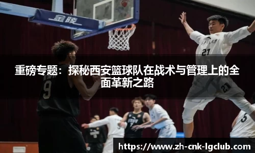 重磅专题：探秘西安篮球队在战术与管理上的全面革新之路